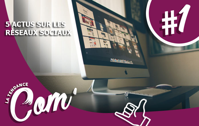 [LA TENDANCE COM&rsquo; #1] : 5 actus sur les Réseaux Sociaux !