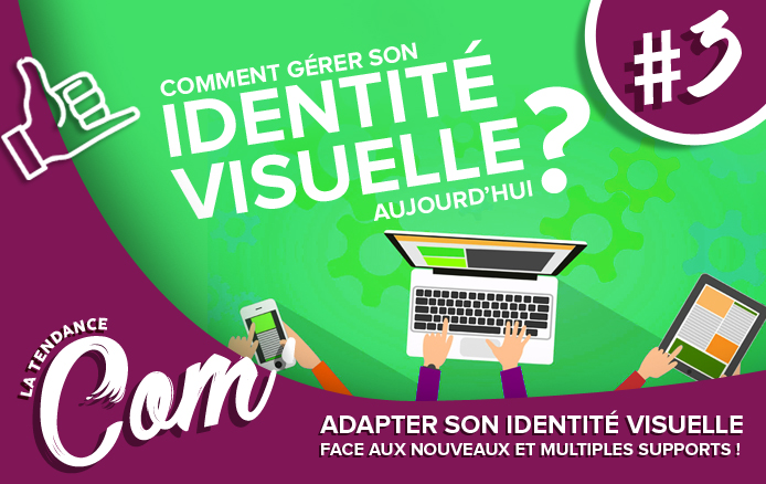 [LA TENDANCE COM&rsquo; #3] : Adapter son identité visuelle face aux nouveaux supports