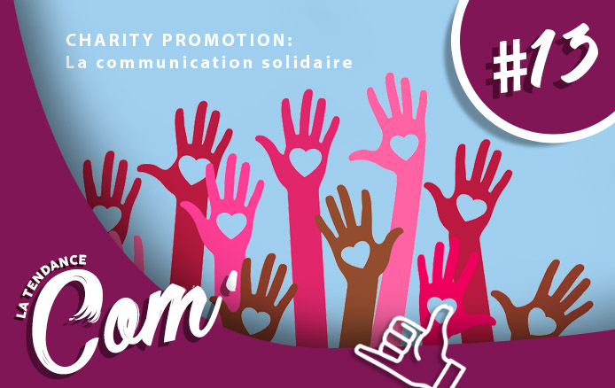 [LA TENDANCE COM&rsquo; #13] Charity Promotion : la communication solidaire !