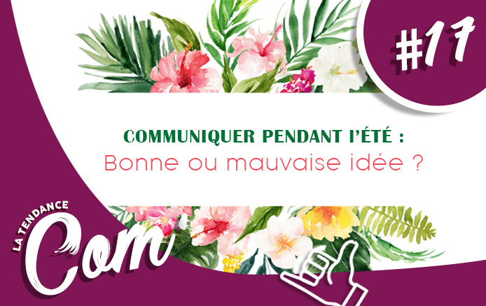 [LA TENDANCE COM&rsquo; #17] Communiquer pendant l&rsquo;été : bonne ou mauvaise idée ?